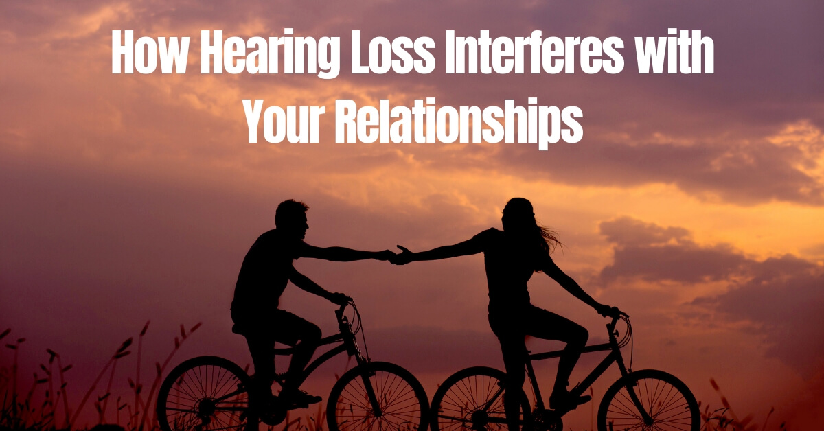 How Hearing Loss Interferes with Your Relationships Better Hearing Center